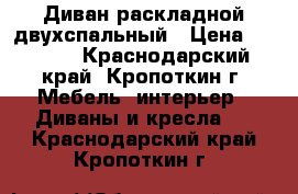 Диван раскладной двухспальный › Цена ­ 2 500 - Краснодарский край, Кропоткин г. Мебель, интерьер » Диваны и кресла   . Краснодарский край,Кропоткин г.